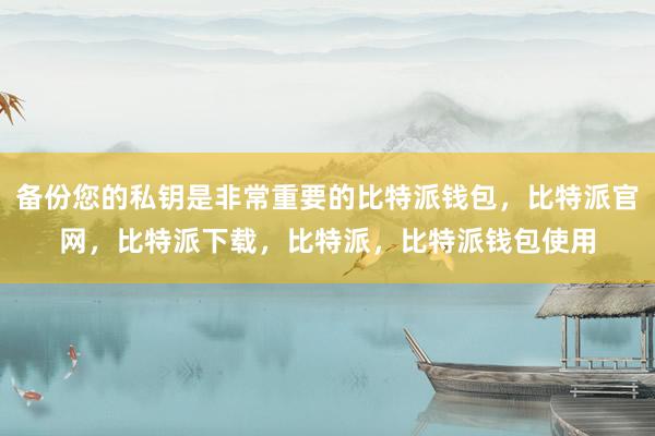 备份您的私钥是非常重要的比特派钱包，比特派官网，比特派下载，比特派，比特派钱包使用