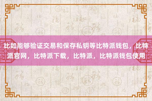 比如能够验证交易和保存私钥等比特派钱包，比特派官网，比特派下载，比特派，比特派钱包使用