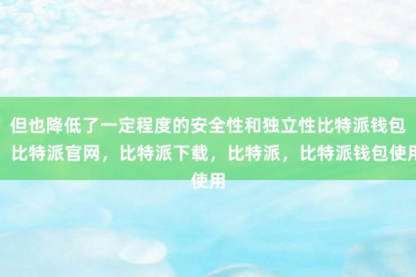 但也降低了一定程度的安全性和独立性比特派钱包，比特派官网，比特派下载，比特派，比特派钱包使用