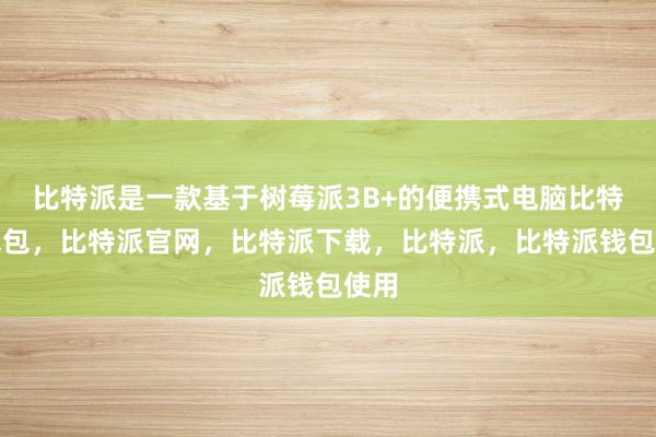 比特派是一款基于树莓派3B+的便携式电脑比特派钱包，比特派官网，比特派下载，比特派，比特派钱包使用