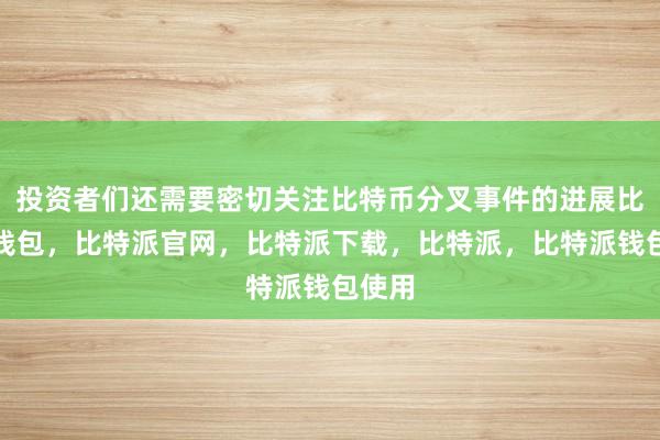 投资者们还需要密切关注比特币分叉事件的进展比特派钱包，比特派官网，比特派下载，比特派，比特派钱包使用