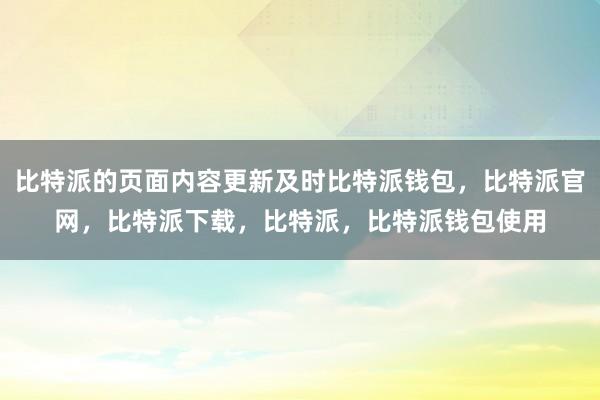 比特派的页面内容更新及时比特派钱包，比特派官网，比特派下载，比特派，比特派钱包使用