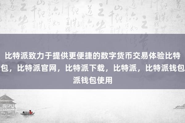 比特派致力于提供更便捷的数字货币交易体验比特派钱包，比特派官网，比特派下载，比特派，比特派钱包使用