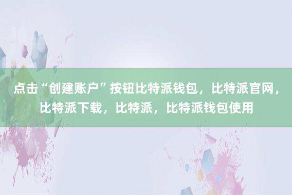 点击“创建账户”按钮比特派钱包，比特派官网，比特派下载，比特派，比特派钱包使用