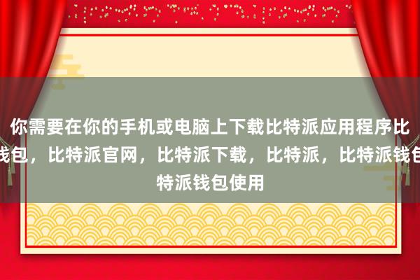 你需要在你的手机或电脑上下载比特派应用程序比特派钱包，比特派官网，比特派下载，比特派，比特派钱包使用