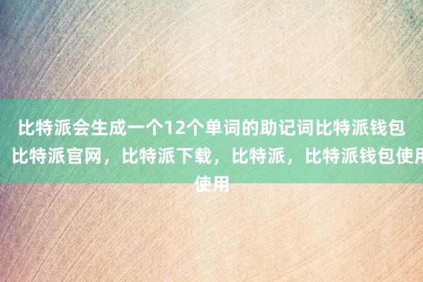 比特派会生成一个12个单词的助记词比特派钱包，比特派官网，比特派下载，比特派，比特派钱包使用