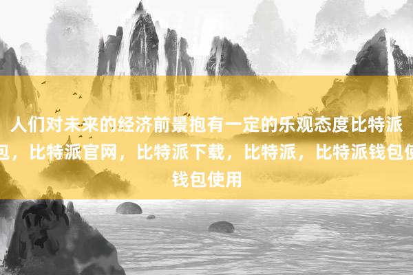 人们对未来的经济前景抱有一定的乐观态度比特派钱包，比特派官网，比特派下载，比特派，比特派钱包使用