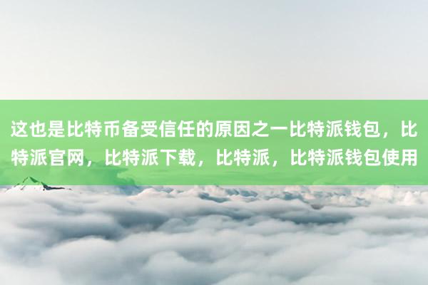 这也是比特币备受信任的原因之一比特派钱包，比特派官网，比特派下载，比特派，比特派钱包使用