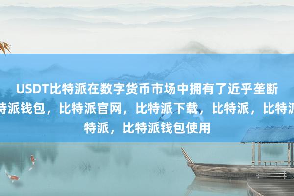 USDT比特派在数字货币市场中拥有了近乎垄断的地位比特派钱包，比特派官网，比特派下载，比特派，比特派钱包使用