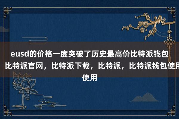 eusd的价格一度突破了历史最高价比特派钱包，比特派官网，比特派下载，比特派，比特派钱包使用