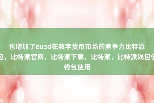 也增加了eusd在数字货币市场的竞争力比特派钱包，比特派官网，比特派下载，比特派，比特派钱包使用