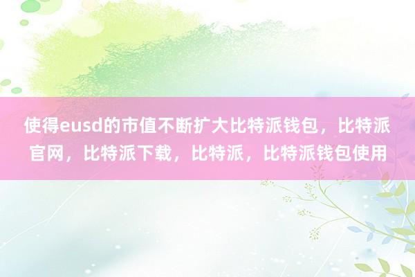 使得eusd的市值不断扩大比特派钱包，比特派官网，比特派下载，比特派，比特派钱包使用