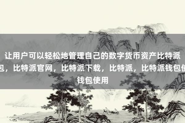 让用户可以轻松地管理自己的数字货币资产比特派钱包，比特派官网，比特派下载，比特派，比特派钱包使用