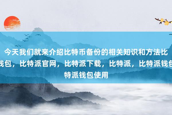 今天我们就来介绍比特币备份的相关知识和方法比特派钱包，比特派官网，比特派下载，比特派，比特派钱包使用