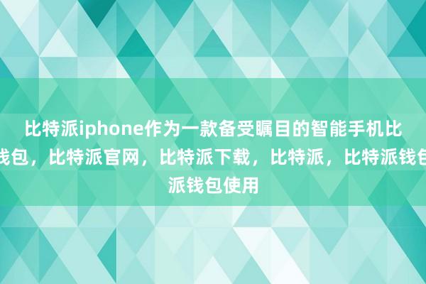 比特派iphone作为一款备受瞩目的智能手机比特派钱包，比特派官网，比特派下载，比特派，比特派钱包使用