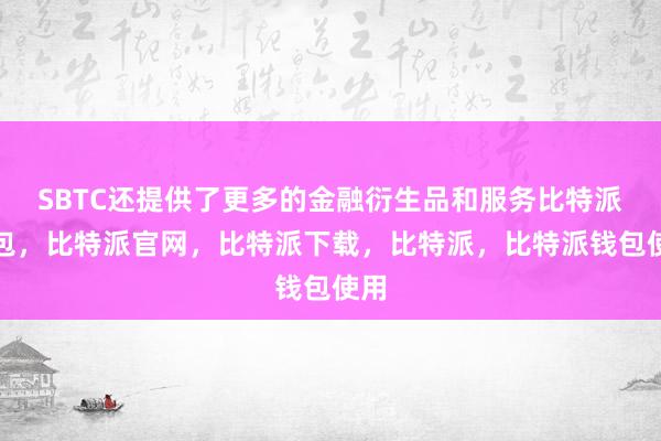 SBTC还提供了更多的金融衍生品和服务比特派钱包，比特派官网，比特派下载，比特派，比特派钱包使用