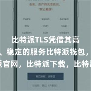 比特派TLS凭借其高效、安全、稳定的服务比特派钱包，比特派官网，比特派下载，比特派，比特派钱包使用