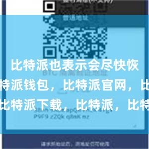 比特派也表示会尽快恢复经营比特派钱包，比特派官网，比特派下载，比特派，比特派钱包使用