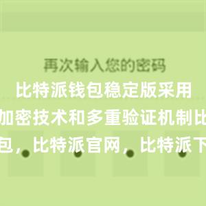 比特派钱包稳定版采用了先进的加密技术和多重验证机制比特派钱包，比特派官网，比特派下载，比特派，比特派钱包使用