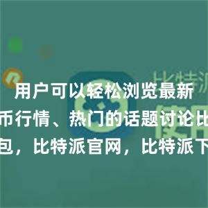 用户可以轻松浏览最新的数字货币行情、热门的话题讨论比特派钱包，比特派官网，比特派下载，比特派，比特派钱包使用