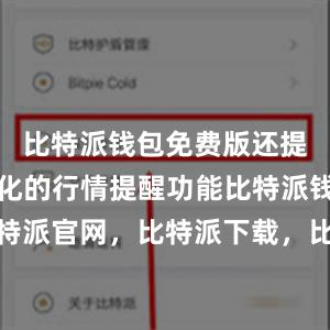 比特派钱包免费版还提供了个性化的行情提醒功能比特派钱包，比特派官网，比特派下载，比特派，比特派钱包使用