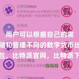 用户可以根据自己的需求选择存储和管理不同的数字货币比特派钱包，比特派官网，比特派下载，比特派，比特派钱包使用