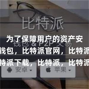 为了保障用户的资产安全比特派钱包，比特派官网，比特派下载，比特派，比特派钱包使用