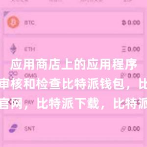 应用商店上的应用程序都会经过审核和检查比特派钱包，比特派官网，比特派下载，比特派，比特派钱包使用