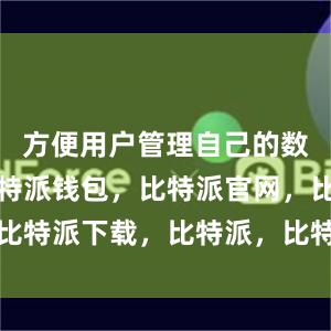 方便用户管理自己的数字货币比特派钱包，比特派官网，比特派下载，比特派，比特派钱包使用