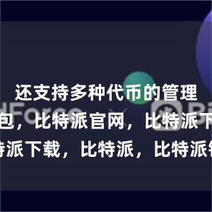 还支持多种代币的管理比特派钱包，比特派官网，比特派下载，比特派，比特派钱包使用