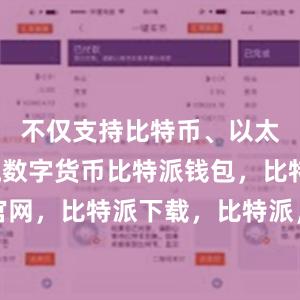 不仅支持比特币、以太坊等主流数字货币比特派钱包，比特派官网，比特派下载，比特派，比特派钱包使用