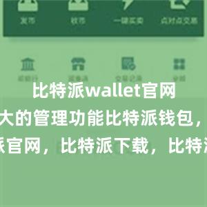 比特派wallet官网版还具有强大的管理功能比特派钱包，比特派官网，比特派下载，比特派，比特派钱包使用