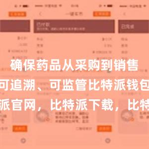 确保药品从采购到销售的全过程可追溯、可监管比特派钱包，比特派官网，比特派下载，比特派，比特派钱包使用