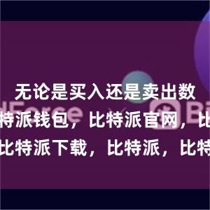 无论是买入还是卖出数字货币比特派钱包，比特派官网，比特派下载，比特派，比特派钱包使用