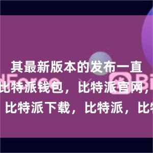 其最新版本的发布一直备受关注比特派钱包，比特派官网，比特派下载，比特派，比特派钱包使用