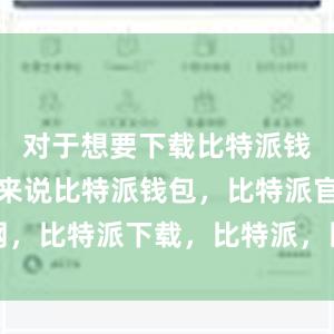 对于想要下载比特派钱包的用户来说比特派钱包，比特派官网，比特派下载，比特派，比特派钱包使用