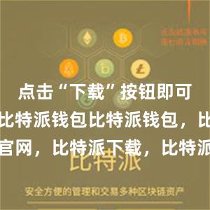 点击“下载”按钮即可开始下载比特派钱包比特派钱包，比特派官网，比特派下载，比特派，比特派钱包使用