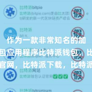 作为一款非常知名的加密货币钱包应用程序比特派钱包，比特派官网，比特派下载，比特派，比特派钱包使用